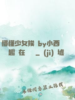 懵懂少女挨記by小西餅筆趣閣在線閱讀