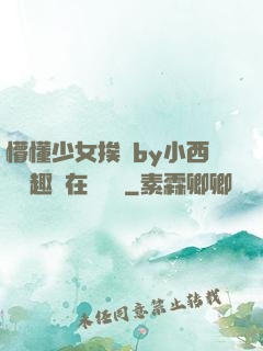 懵懂少女挨記by小西餅筆趣閣在線閱讀