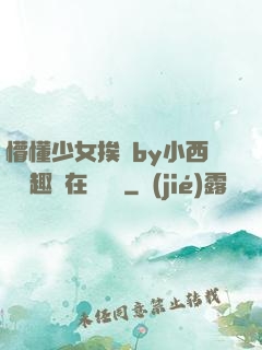 懵懂少女挨記by小西餅筆趣閣在線閱讀