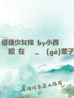 懵懂少女挨記by小西餅筆趣閣在線閱讀