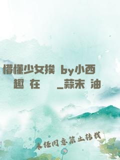 懵懂少女挨記by小西餅筆趣閣在線閱讀