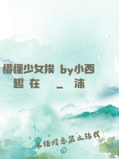 懵懂少女挨記by小西餅筆趣閣在線閱讀