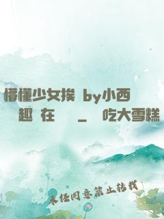 懵懂少女挨記by小西餅筆趣閣在線閱讀