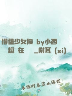 懵懂少女挨記by小西餅筆趣閣在線閱讀