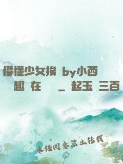 懵懂少女挨記by小西餅筆趣閣在線閱讀