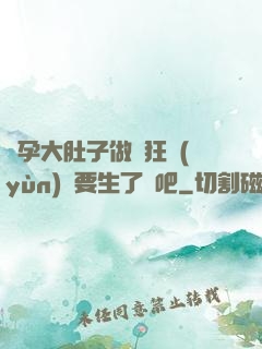 懷孕大肚子做瘋狂運(yùn)動要生了貼吧