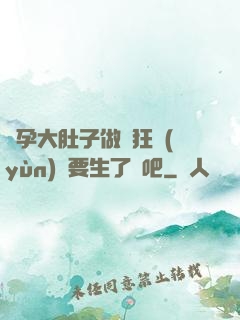 懷孕大肚子做瘋狂運(yùn)動要生了貼吧