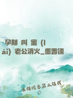 懷孕期間叫閨蜜來(lái)給老公消火