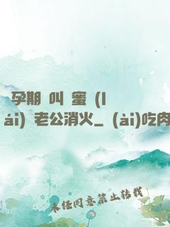 懷孕期間叫閨蜜來(lái)給老公消火