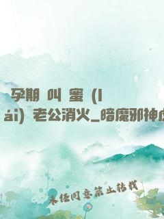 懷孕期間叫閨蜜來(lái)給老公消火