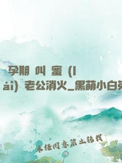 懷孕期間叫閨蜜來(lái)給老公消火