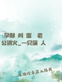 懷孕期間叫閨蜜來給老公消火