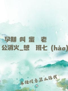 懷孕期間叫閨蜜來給老公消火