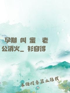懷孕期間叫閨蜜來給老公消火