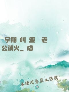 懷孕期間叫閨蜜來給老公消火