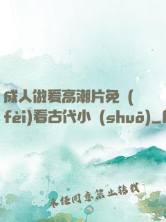 成人做爰高潮片免費(fèi)看古代小說(shuō)