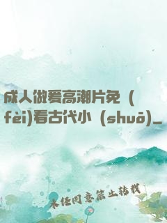 成人做爰高潮片免費(fèi)看古代小說(shuō)