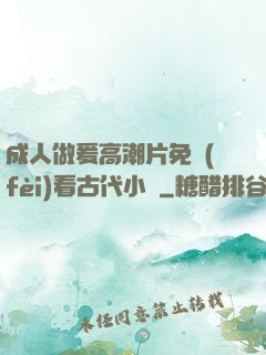 成人做爰高潮片免費(fèi)看古代小說