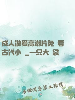 成人做爰高潮片免費看古代小說