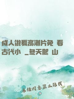 成人做爰高潮片免費看古代小說