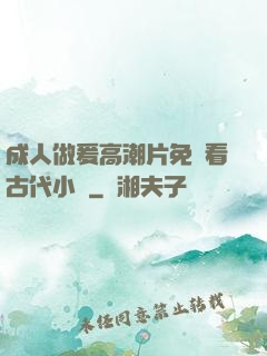 成人做爰高潮片免費看古代小說