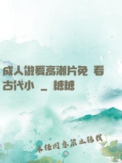 成人做爰高潮片免費看古代小說