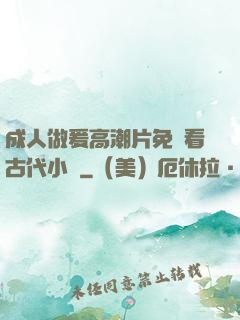 成人做爰高潮片免費看古代小說