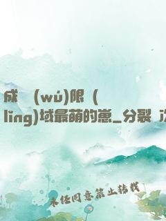 成為無(wú)限領(lǐng)域最萌的崽