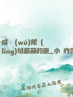 成為無(wú)限領(lǐng)域最萌的崽