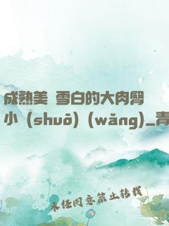 成熟美婦雪白的大肉臀小說(shuō)網(wǎng)