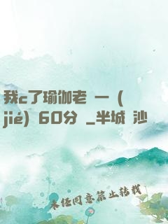 我c了瑜伽老師一節(jié)課60分鐘