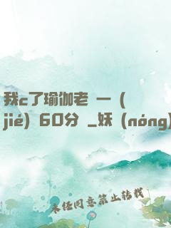 我c了瑜伽老師一節(jié)課60分鐘