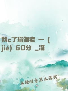 我c了瑜伽老師一節(jié)課60分鐘