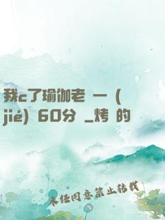 我c了瑜伽老師一節(jié)課60分鐘