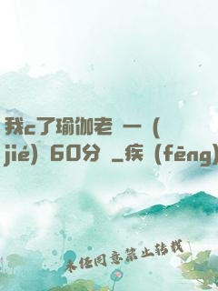 我c了瑜伽老師一節(jié)課60分鐘
