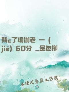 我c了瑜伽老師一節(jié)課60分鐘