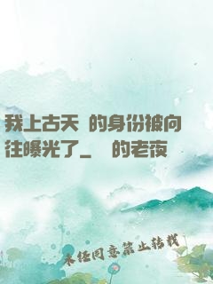 我上古天師的身份被向往曝光了