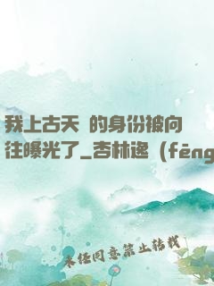 我上古天師的身份被向往曝光了