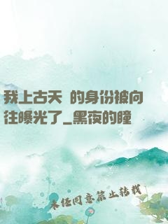我上古天師的身份被向往曝光了