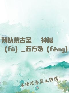 我以荒古圣體橫掃神秘復(fù)蘇