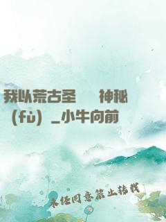我以荒古圣體橫掃神秘復(fù)蘇