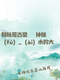 我以荒古圣體橫掃神秘復(fù)蘇