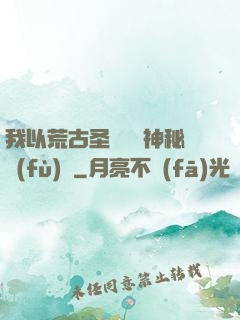我以荒古圣體橫掃神秘復(fù)蘇