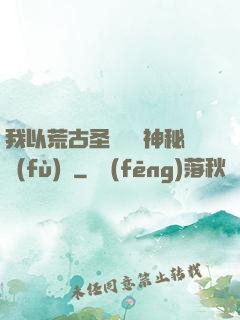 我以荒古圣體橫掃神秘復(fù)蘇