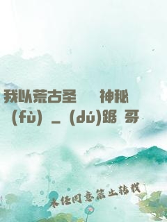 我以荒古圣體橫掃神秘復(fù)蘇