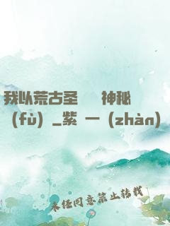 我以荒古圣體橫掃神秘復(fù)蘇