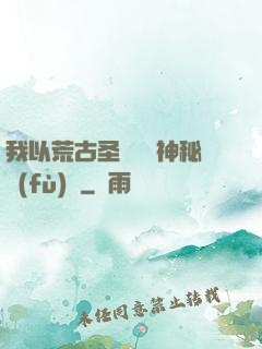我以荒古圣體橫掃神秘復(fù)蘇