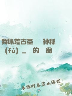 我以荒古圣體橫掃神秘復(fù)蘇