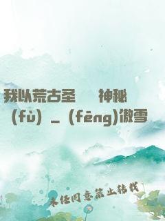 我以荒古圣體橫掃神秘復(fù)蘇