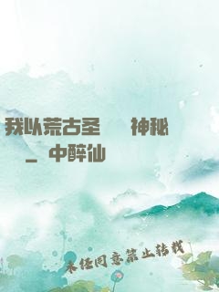 我以荒古圣體橫掃神秘復蘇